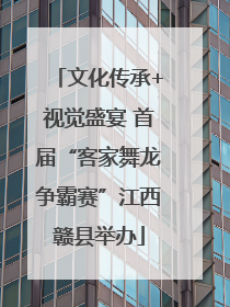 文化传承+视觉盛宴 首届“客家舞龙争霸赛”江西赣县举办