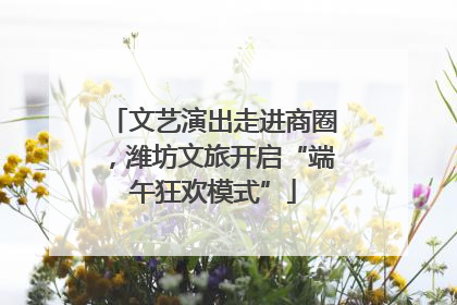 文艺演出走进商圈，潍坊文旅开启“端午狂欢模式”
