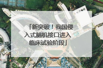 新突破！我国侵入式脑机接口进入临床试验阶段