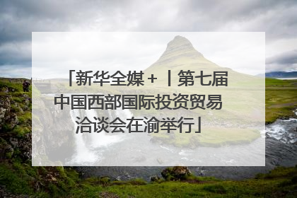 新华全媒＋丨第七届中国西部国际投资贸易洽谈会在渝举行