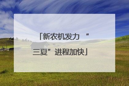 新农机发力 “三夏”进程加快