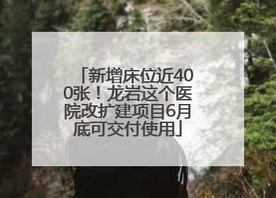 新增床位近400张！龙岩这个医院改扩建项目6月底可交付使用