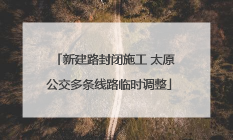 新建路封闭施工 太原公交多条线路临时调整