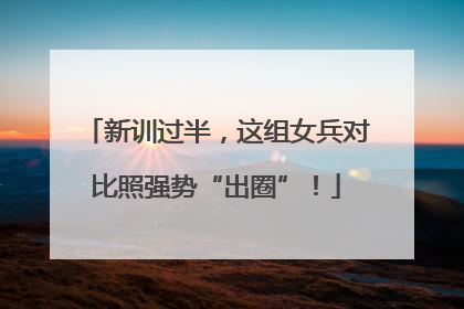 新训过半，这组女兵对比照强势“出圈”！