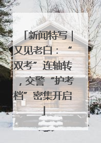 新闻特写｜又见老白：“双考”连轴转，交警“护考档”密集开启