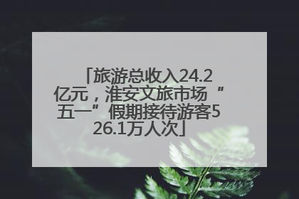旅游总收入24.2亿元，淮安文旅市场“五一”假期接待游客526.1万人次
