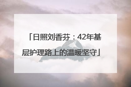 日照刘香芬：42年基层护理路上的温暖坚守
