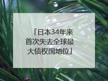日本34年来首次失去全球最大债权国地位