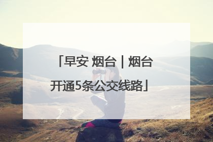 早安 烟台｜烟台开通5条公交线路