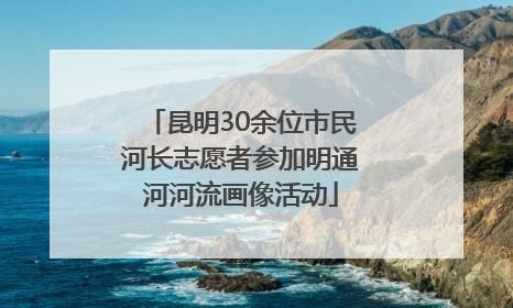 昆明30余位市民河长志愿者参加明通河河流画像活动