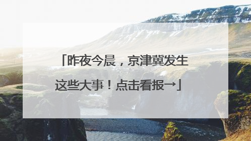 昨夜今晨，京津冀发生这些大事！点击看报→