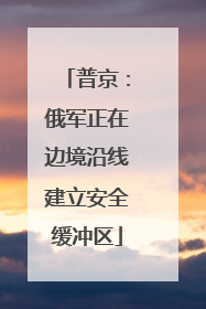 普京：俄军正在边境沿线建立安全缓冲区