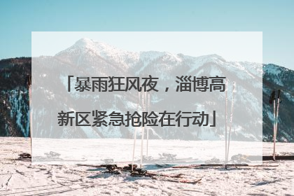 暴雨狂风夜，淄博高新区紧急抢险在行动