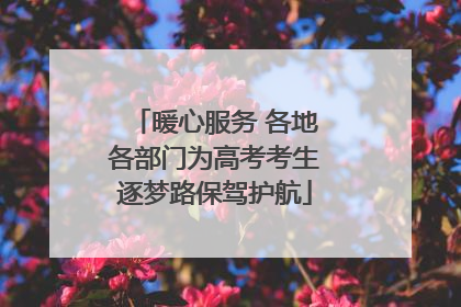 暖心服务 各地各部门为高考考生逐梦路保驾护航