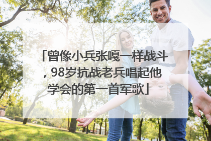 曾像小兵张嘎一样战斗，98岁抗战老兵唱起他学会的第一首军歌