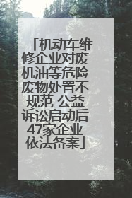 机动车维修企业对废机油等危险废物处置不规范 公益诉讼启动后47家企业依法备案