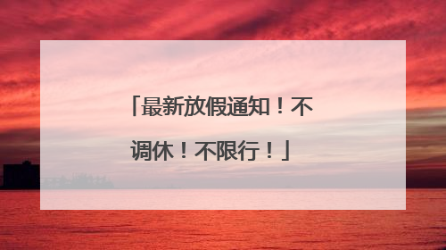 最新放假通知！不调休！不限行！