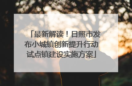 最新解读！日照市发布小城镇创新提升行动试点镇建设实施方案