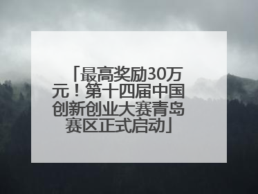 最高奖励30万元！第十四届中国创新创业大赛青岛赛区正式启动