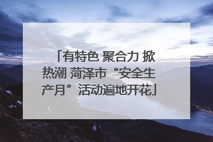 有特色 聚合力 掀热潮 菏泽市“安全生产月”活动遍地开花