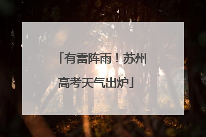 有雷阵雨！苏州高考天气出炉