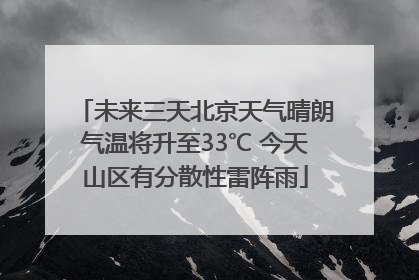 未来三天北京天气晴朗气温将升至33℃ 今天山区有分散性雷阵雨