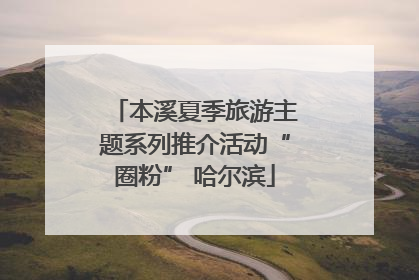 本溪夏季旅游主题系列推介活动“圈粉” 哈尔滨
