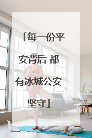 每一份平安背后 都有冰城公安坚守
