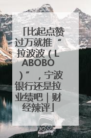 比起点赞过万就推“拉波波（LABOBO）”，宁波银行还是拉业绩吧｜财经辣评