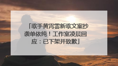 歌手黄霄雲新歌文案抄袭单依纯！工作室凌晨回应：已下架并致歉