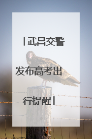 武昌交警发布高考出行提醒