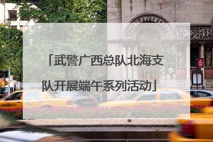 武警广西总队北海支队开展端午系列活动