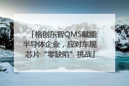 格创东智QMS赋能半导体企业，应对车规芯片“零缺陷”挑战