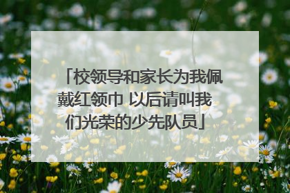 校领导和家长为我佩戴红领巾 以后请叫我们光荣的少先队员