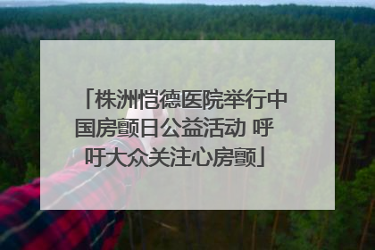 株洲恺德医院举行中国房颤日公益活动 呼吁大众关注心房颤