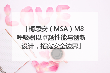 梅思安（MSA）M8呼吸器以卓越性能与创新设计，拓宽安全边界