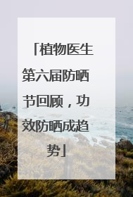 植物医生第六届防晒节回顾，功效防晒成趋势