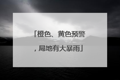 橙色、黄色预警，局地有大暴雨