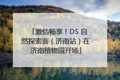 激情畅享！DS 自然探索赛（济南站）在济南植物园开场