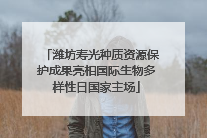 潍坊寿光种质资源保护成果亮相国际生物多样性日国家主场