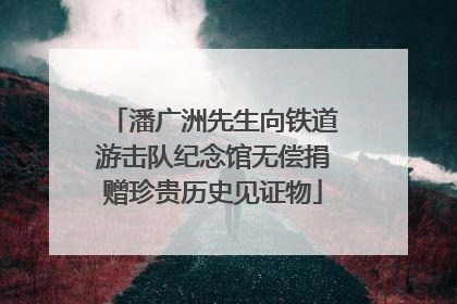 潘广洲先生向铁道游击队纪念馆无偿捐赠珍贵历史见证物