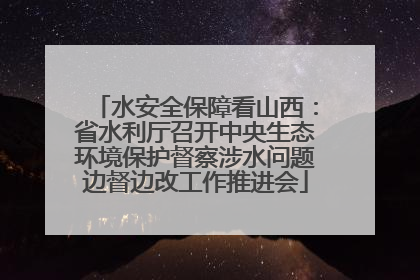水安全保障看山西：省水利厅召开中央生态环境保护督察涉水问题边督边改工作推进会