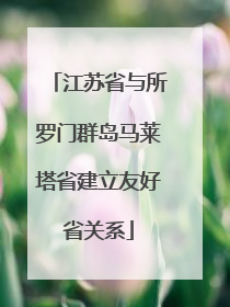 江苏省与所罗门群岛马莱塔省建立友好省关系