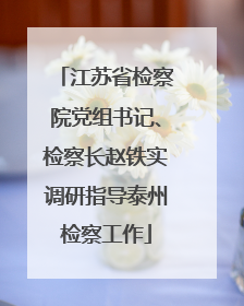 江苏省检察院党组书记、检察长赵铁实调研指导泰州检察工作