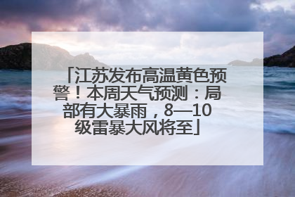 江苏发布高温黄色预警！本周天气预测：局部有大暴雨，8—10级雷暴大风将至