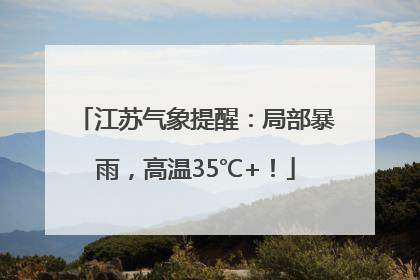 江苏气象提醒：局部暴雨，高温35℃+！
