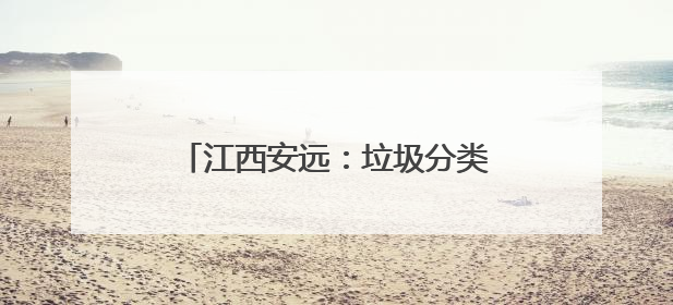 江西安远：垃圾分类成为低碳生活新时尚