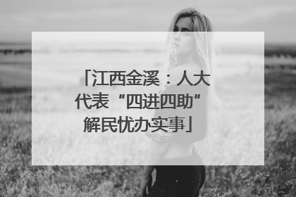 江西金溪：人大代表“四进四助”解民忧办实事