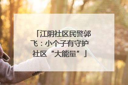 江阴社区民警郭飞：小个子有守护社区“大能量”