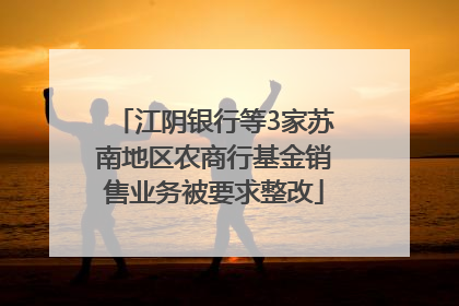 江阴银行等3家苏南地区农商行基金销售业务被要求整改
